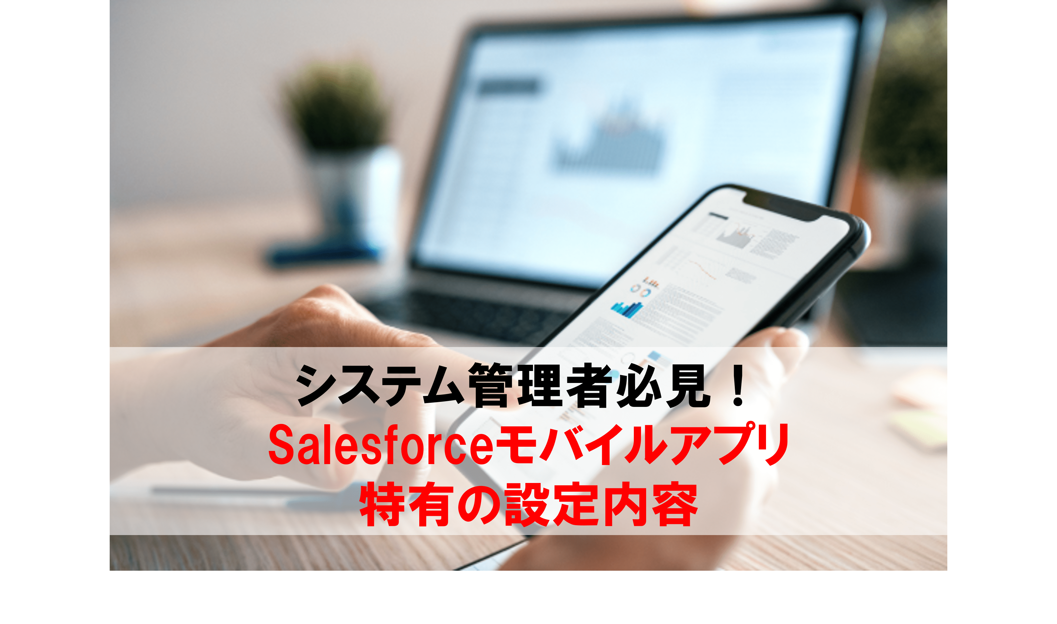システム管理者必見！Salesforceモバイルアプリ特有の設定内容