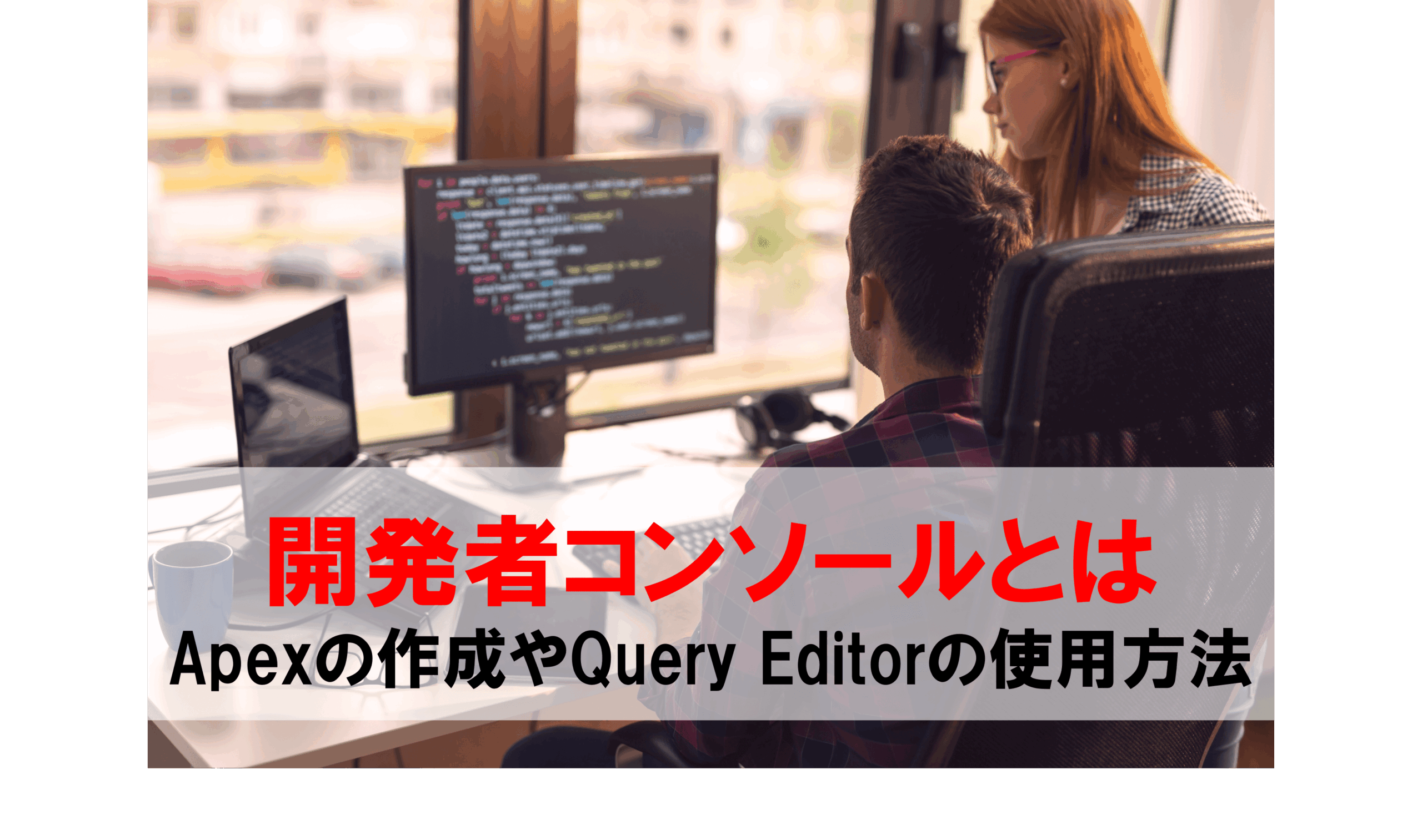 開発者コンソールとは Apexの作成やQuery Editorの使用方法を分かり