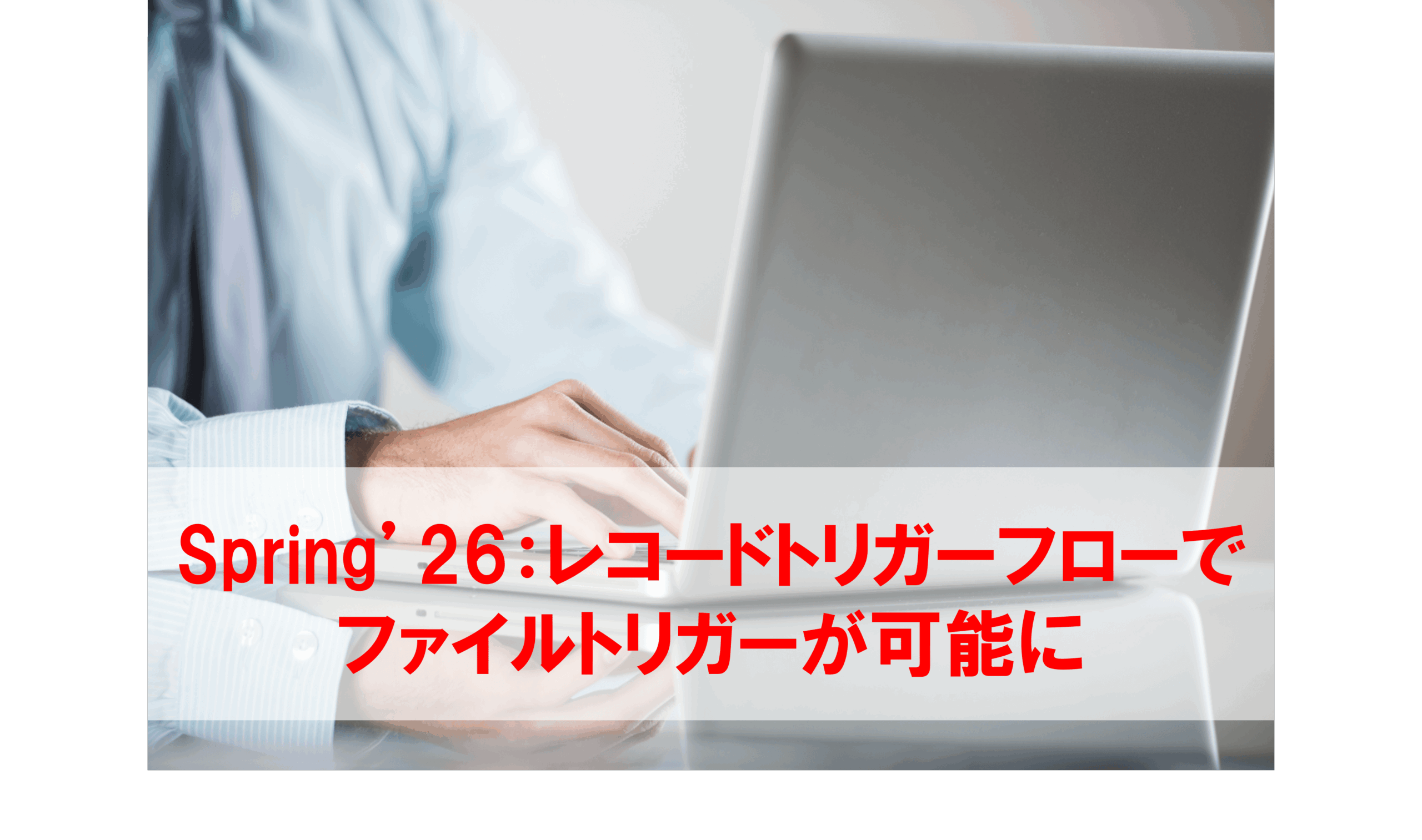 Spring'26：レコードトリガーフローでファイルトリガーが可能に