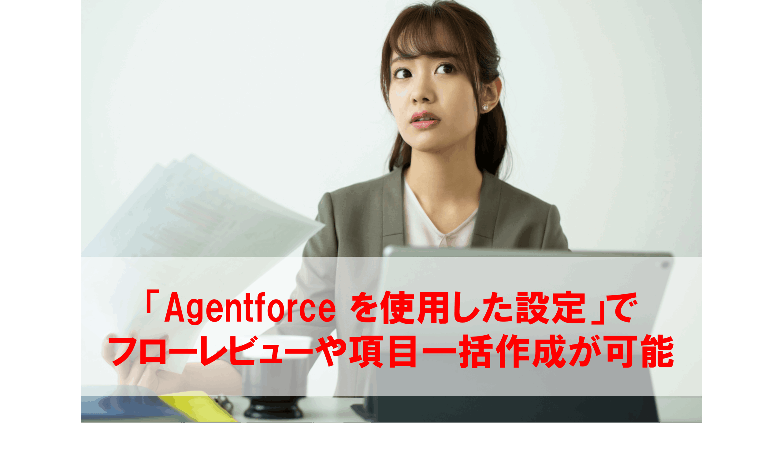 Agentforceを使用した設定」でフローレビューや項目一括作成が可能